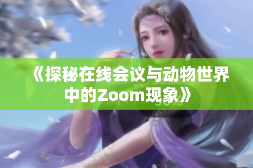 《探秘在线会议与动物世界中的Zoom现象》