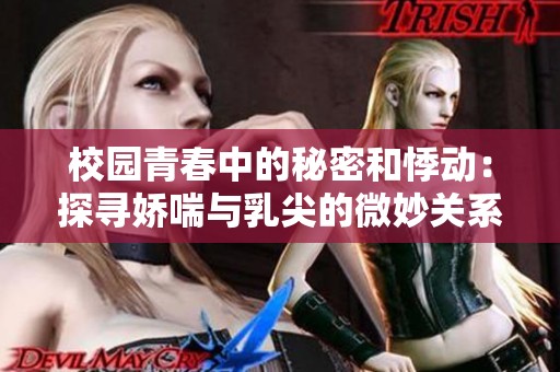 校园青春中的秘密和悸动：探寻娇喘与乳尖的微妙关系