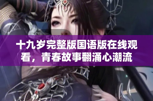 十九岁完整版国语版在线观看，青春故事翻涌心潮流