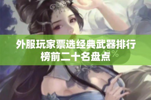 外服玩家票选经典武器排行榜前二十名盘点