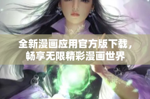 全新漫画应用官方版下载，畅享无限精彩漫画世界