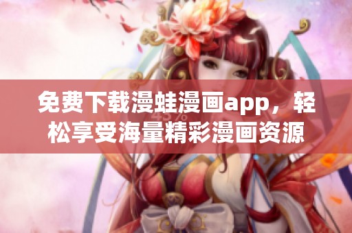 免费下载漫蛙漫画app，轻松享受海量精彩漫画资源