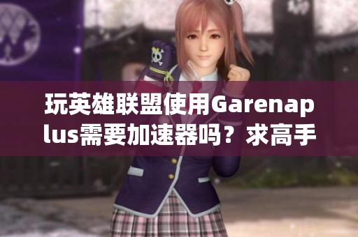玩英雄联盟使用Garenaplus需要加速器吗？求高手来解答！