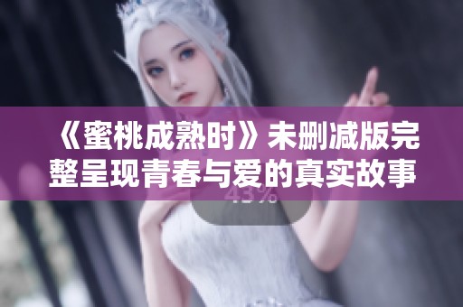 《蜜桃成熟时》未删减版完整呈现青春与爱的真实故事