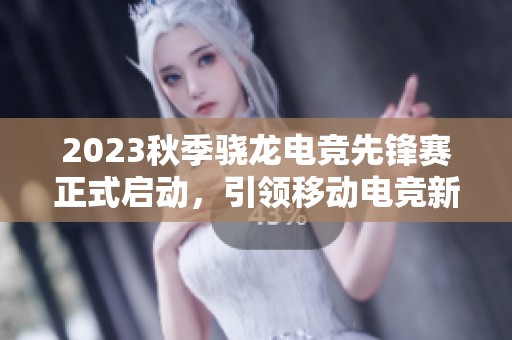 2023秋季骁龙电竞先锋赛正式启动，引领移动电竞新赛制