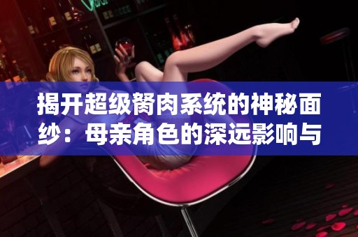 揭开超级胬肉系统的神秘面纱：母亲角色的深远影响与意义
