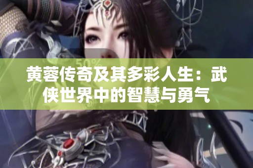 黄蓉传奇及其多彩人生：武侠世界中的智慧与勇气