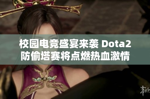 校园电竞盛宴来袭 Dota2防偷塔赛将点燃热血激情