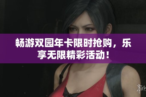 畅游双园年卡限时抢购，乐享无限精彩活动！