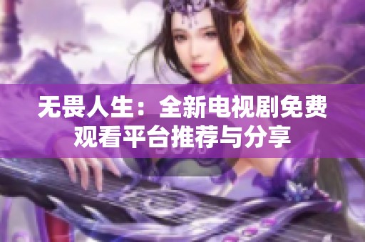 无畏人生：全新电视剧免费观看平台推荐与分享