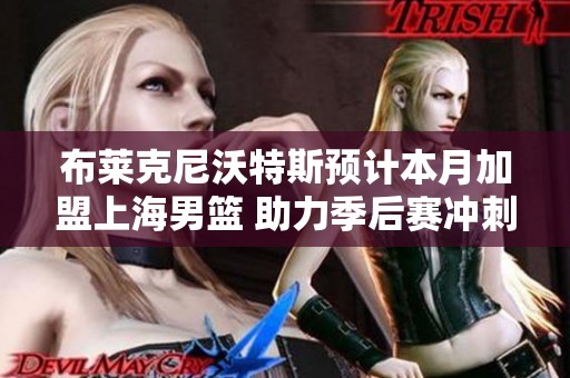 布莱克尼沃特斯预计本月加盟上海男篮 助力季后赛冲刺