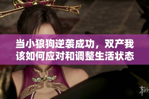 当小狼狗逆袭成功，双产我该如何应对和调整生活状态
