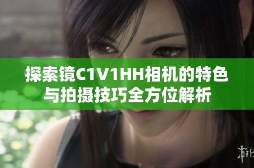 探索镜C1V1HH相机的特色与拍摄技巧全方位解析