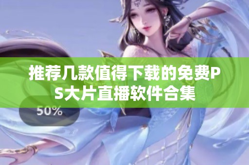推荐几款值得下载的免费PS大片直播软件合集