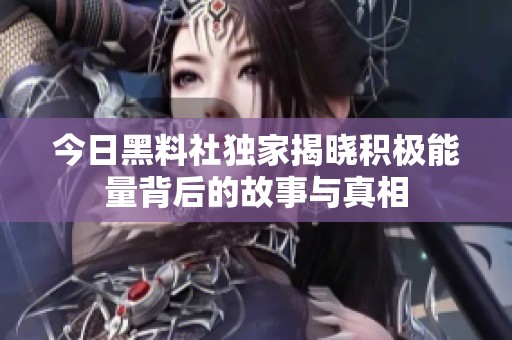 今日黑料社独家揭晓积极能量背后的故事与真相