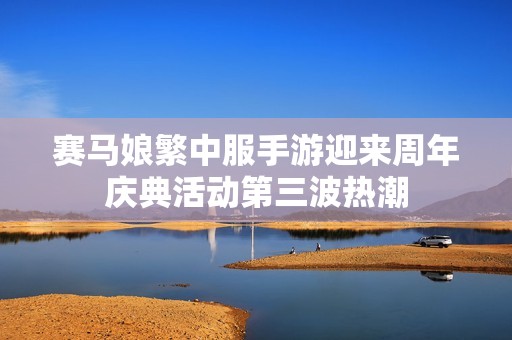 赛马娘繁中服手游迎来周年庆典活动第三波热潮