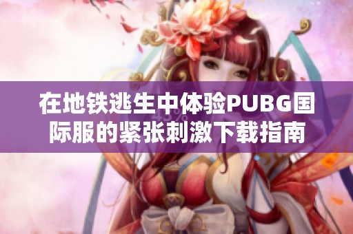 在地铁逃生中体验PUBG国际服的紧张刺激下载指南