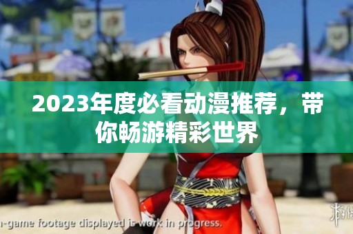 2023年度必看动漫推荐，带你畅游精彩世界