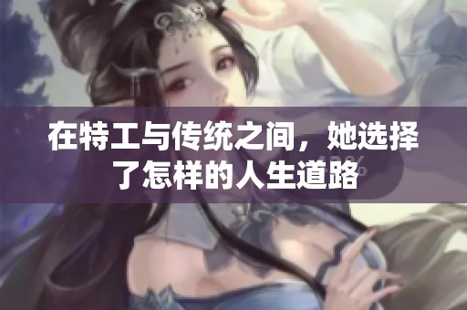在特工与传统之间，她选择了怎样的人生道路