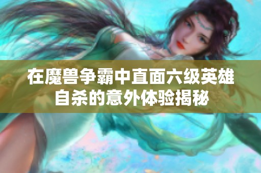 在魔兽争霸中直面六级英雄自杀的意外体验揭秘