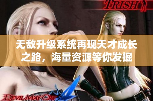 无敌升级系统再现天才成长之路，海量资源等你发掘