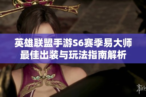 英雄联盟手游S6赛季易大师最佳出装与玩法指南解析