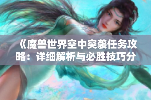 《魔兽世界空中突袭任务攻略：详细解析与必胜技巧分享》