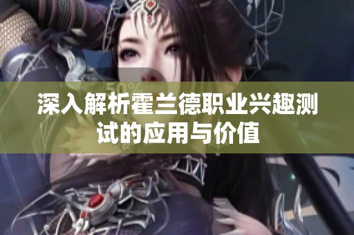 深入解析霍兰德职业兴趣测试的应用与价值