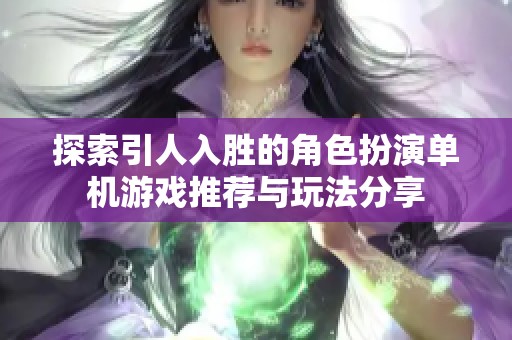 探索引人入胜的角色扮演单机游戏推荐与玩法分享