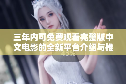 三年内可免费观看完整版中文电影的全新平台介绍与推荐