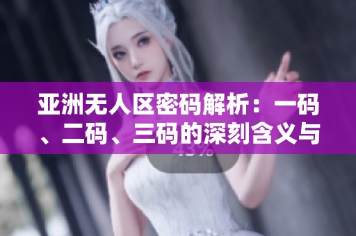 亚洲无人区密码解析：一码、二码、三码的深刻含义与应用