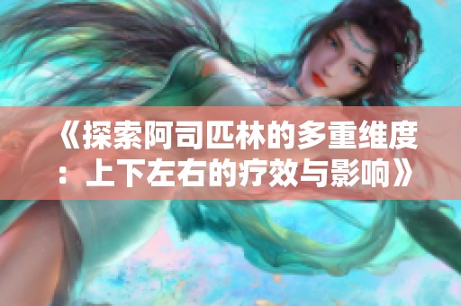 《探索阿司匹林的多重维度：上下左右的疗效与影响》