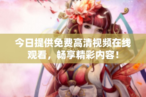 今日提供免费高清视频在线观看，畅享精彩内容！