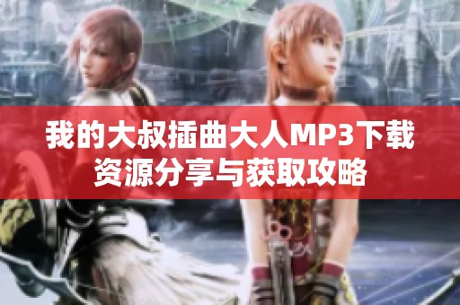我的大叔插曲大人MP3下载资源分享与获取攻略