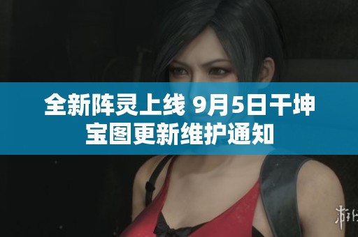 全新阵灵上线 9月5日干坤宝图更新维护通知