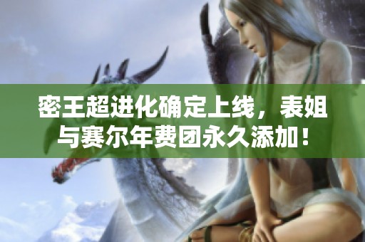 密王超进化确定上线，表姐与赛尔年费团永久添加！