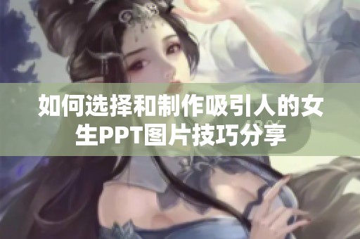 如何选择和制作吸引人的女生PPT图片技巧分享
