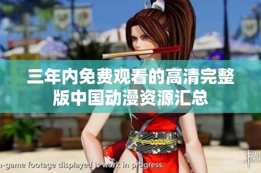 三年内免费观看的高清完整版中国动漫资源汇总