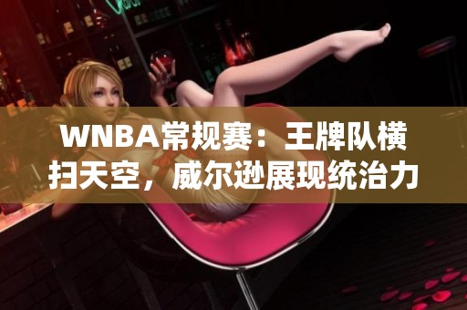 WNBA常规赛：王牌队横扫天空，威尔逊展现统治力拿下30分14篮板