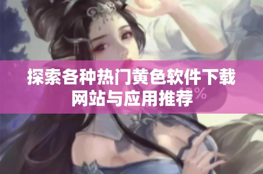 探索各种热门黄色软件下载网站与应用推荐