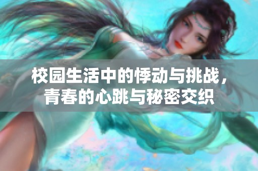 校园生活中的悸动与挑战，青春的心跳与秘密交织