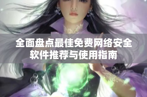 全面盘点最佳免费网络安全软件推荐与使用指南