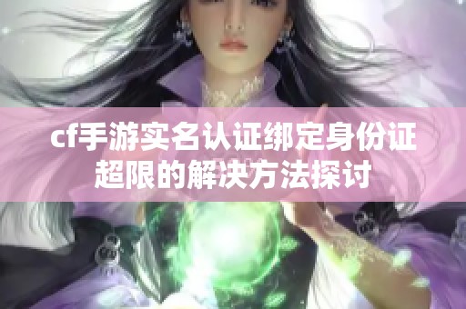 cf手游实名认证绑定身份证超限的解决方法探讨