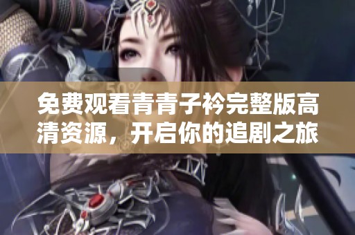 免费观看青青子衿完整版高清资源，开启你的追剧之旅