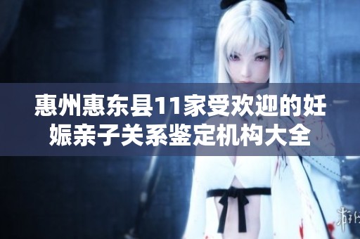 惠州惠东县11家受欢迎的妊娠亲子关系鉴定机构大全