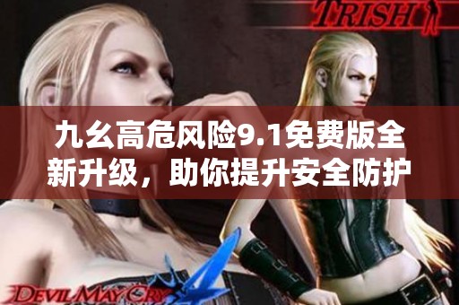 九幺高危风险9.1免费版全新升级，助你提升安全防护能力