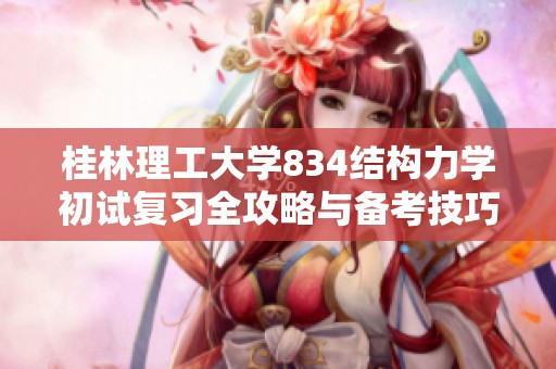 桂林理工大学834结构力学初试复习全攻略与备考技巧分享