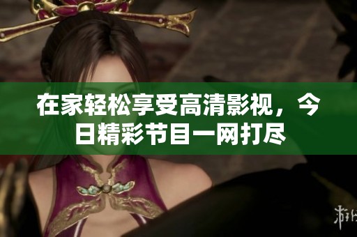 在家轻松享受高清影视，今日精彩节目一网打尽