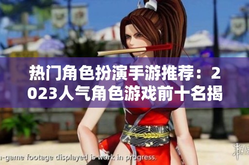 热门角色扮演手游推荐：2023人气角色游戏前十名揭晓