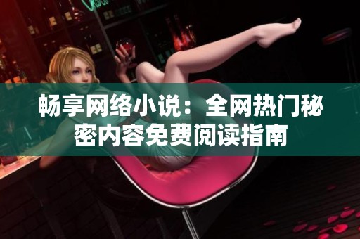 畅享网络小说：全网热门秘密内容免费阅读指南